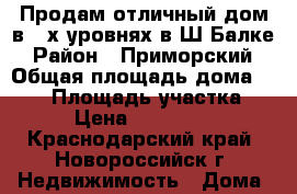 Продам отличный дом в 3-х уровнях в Ш.Балке › Район ­ Приморский › Общая площадь дома ­ 160 › Площадь участка ­ 10 › Цена ­ 9 000 000 - Краснодарский край, Новороссийск г. Недвижимость » Дома, коттеджи, дачи продажа   